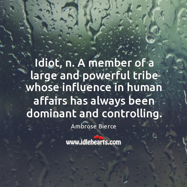 Idiot, n. A member of a large and powerful tribe whose influence Image