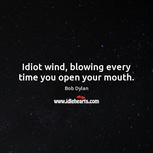 Idiot wind, blowing every time you open your mouth. Bob Dylan Picture Quote