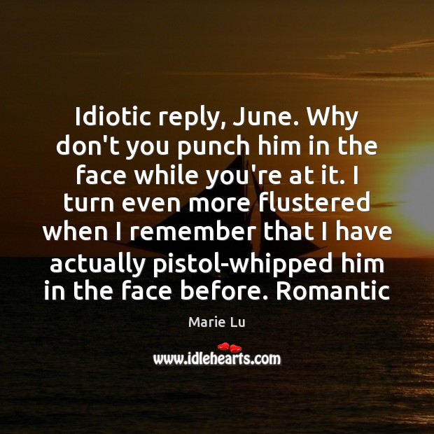 Idiotic reply, June. Why don’t you punch him in the face while Marie Lu Picture Quote