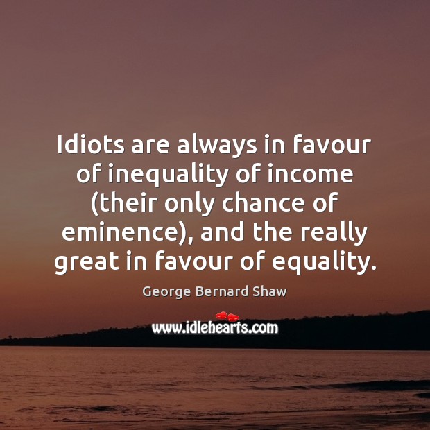 Idiots are always in favour of inequality of income (their only chance George Bernard Shaw Picture Quote
