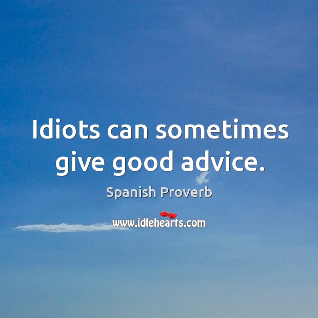 Idiots can sometimes give good advice. Image