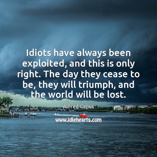 Idiots have always been exploited, and this is only right. The day Alfred Capus Picture Quote