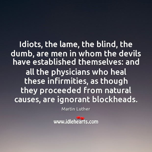 Idiots, the lame, the blind, the dumb, are men in whom the Martin Luther Picture Quote