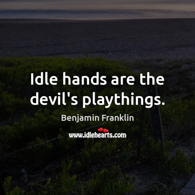 Idle hands are the devil’s playthings. Image