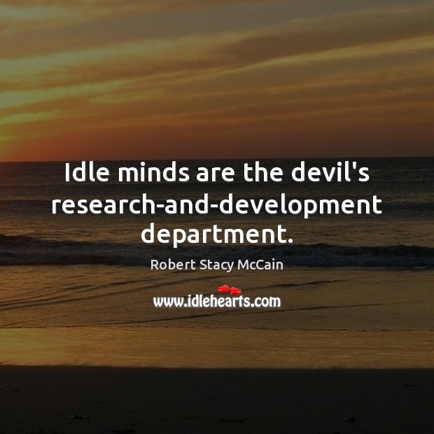 Idle minds are the devil’s research-and-development department. Robert Stacy McCain Picture Quote