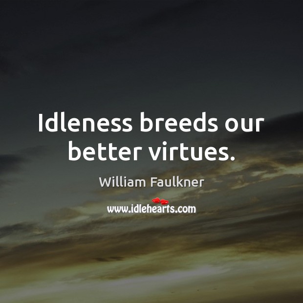 Idleness breeds our better virtues. Image