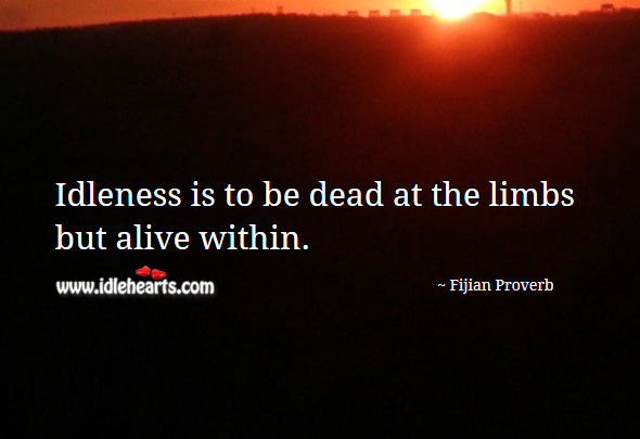 Idleness is to be dead at the limbs but alive within. Fijian Proverbs Image
