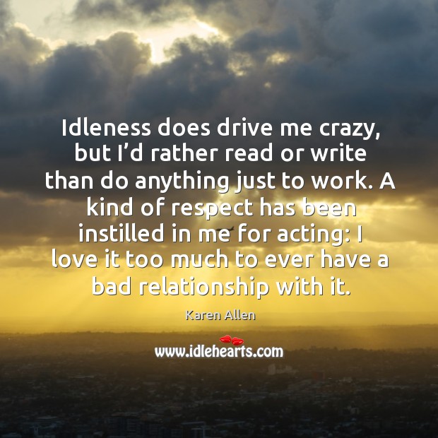 Idleness does drive me crazy, but I’d rather read or write than do anything just to work. Image