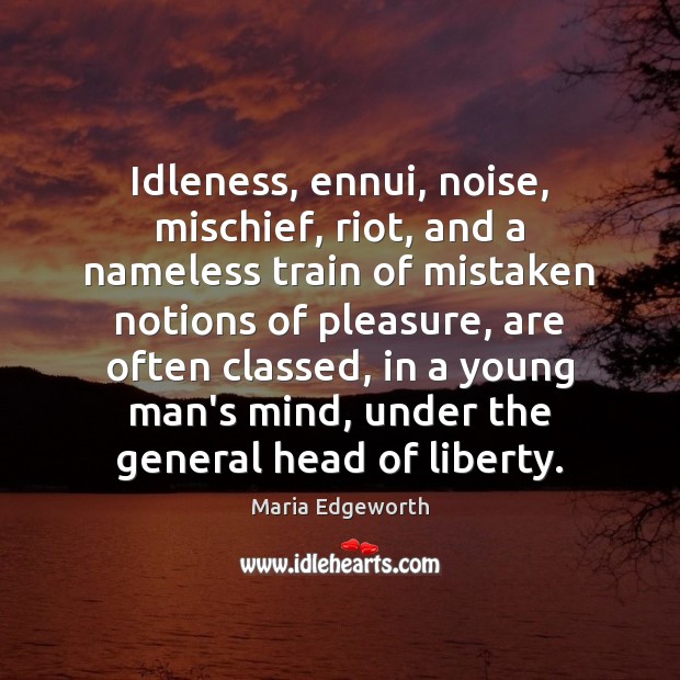 Idleness, ennui, noise, mischief, riot, and a nameless train of mistaken notions Maria Edgeworth Picture Quote