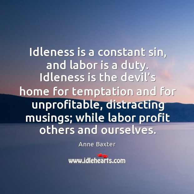Idleness is a constant sin, and labor is a duty. Idleness is the devil’s home for temptation Anne Baxter Picture Quote