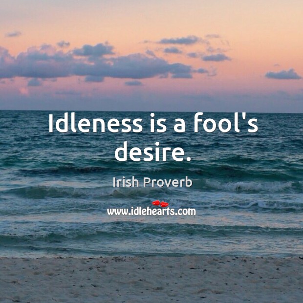 Idleness is a fool’s desire. Irish Proverbs Image