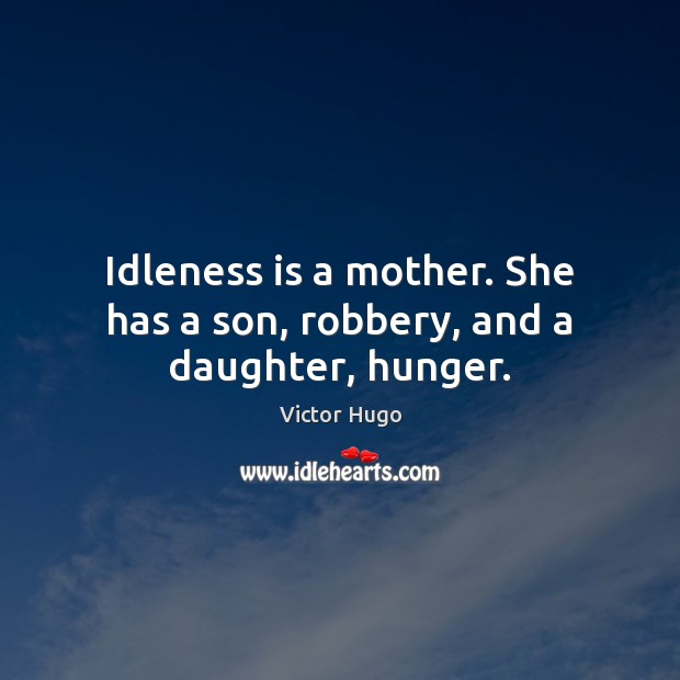Idleness is a mother. She has a son, robbery, and a daughter, hunger. Victor Hugo Picture Quote