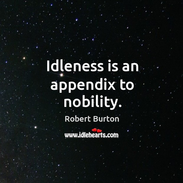 Idleness is an appendix to nobility. Robert Burton Picture Quote
