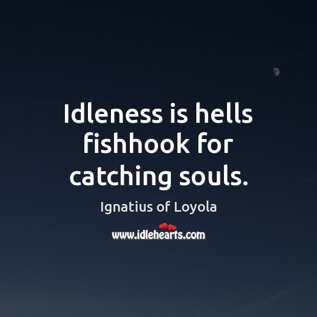 Idleness is hells fishhook for catching souls. Ignatius of Loyola Picture Quote