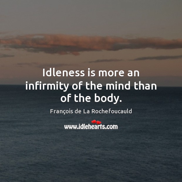 Idleness is more an infirmity of the mind than of the body. Image