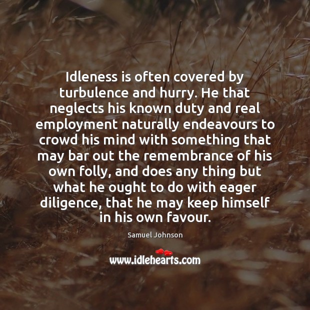 Idleness is often covered by turbulence and hurry. He that neglects his Image