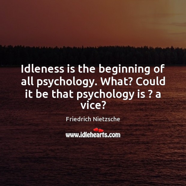 Idleness is the beginning of all psychology. What? Could it be that Image