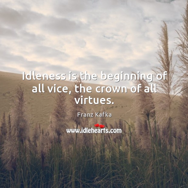 Idleness is the beginning of all vice, the crown of all virtues. Franz Kafka Picture Quote
