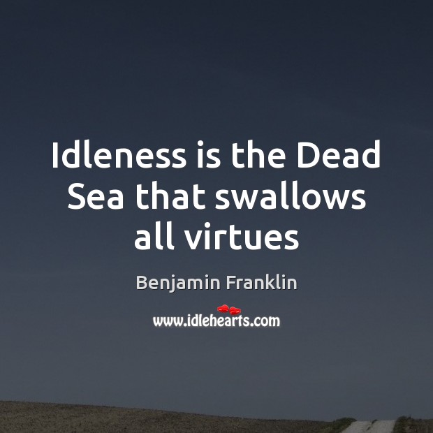 Idleness is the Dead Sea that swallows all virtues Benjamin Franklin Picture Quote