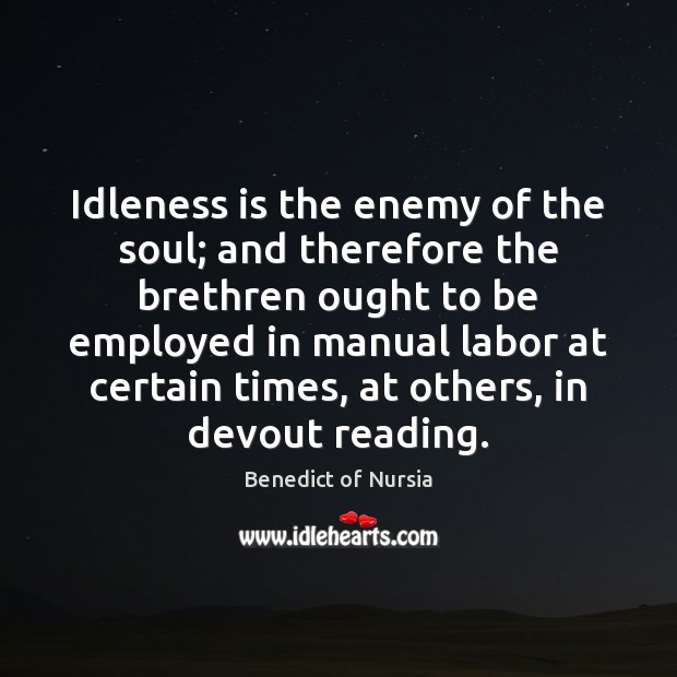 Idleness is the enemy of the soul; and therefore the brethren ought Benedict of Nursia Picture Quote