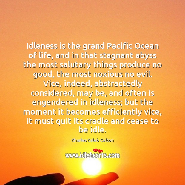 Idleness is the grand Pacific Ocean of life, and in that stagnant Image
