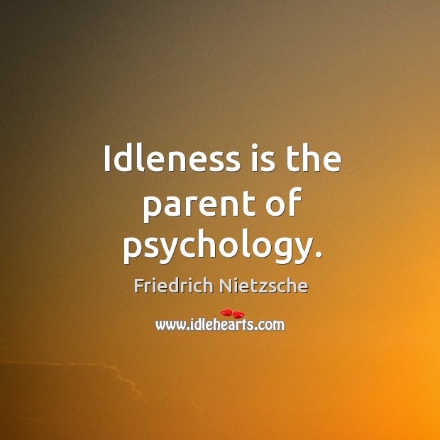 Idleness is the parent of psychology. Friedrich Nietzsche Picture Quote