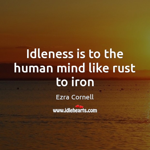 Idleness is to the human mind like rust to iron Ezra Cornell Picture Quote