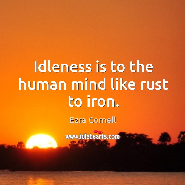 Idleness is to the human mind like rust to iron. Ezra Cornell Picture Quote