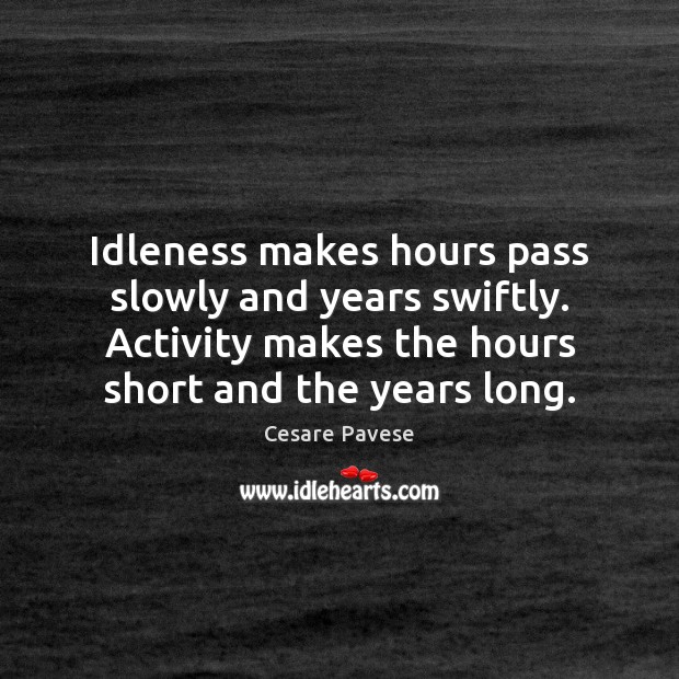 Idleness makes hours pass slowly and years swiftly. Activity makes the hours Cesare Pavese Picture Quote