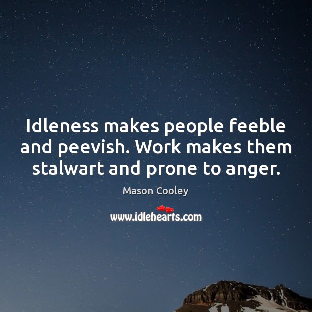 Idleness makes people feeble and peevish. Work makes them stalwart and prone to anger. Mason Cooley Picture Quote