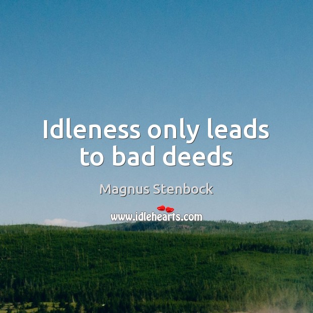 Idleness only leads to bad deeds Magnus Stenbock Picture Quote