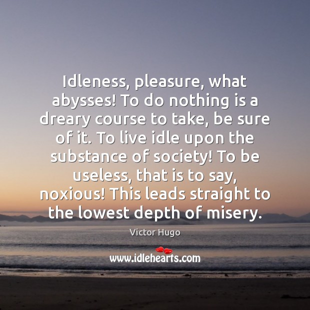 Idleness, pleasure, what abysses! To do nothing is a dreary course to Image