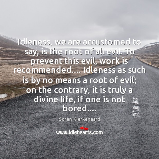 Idleness, we are accustomed to say, is the root of all evil. Soren Kierkegaard Picture Quote