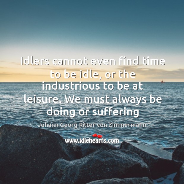 Idlers cannot even find time to be idle, or the industrious to Johann Georg Ritter von Zimmermann Picture Quote