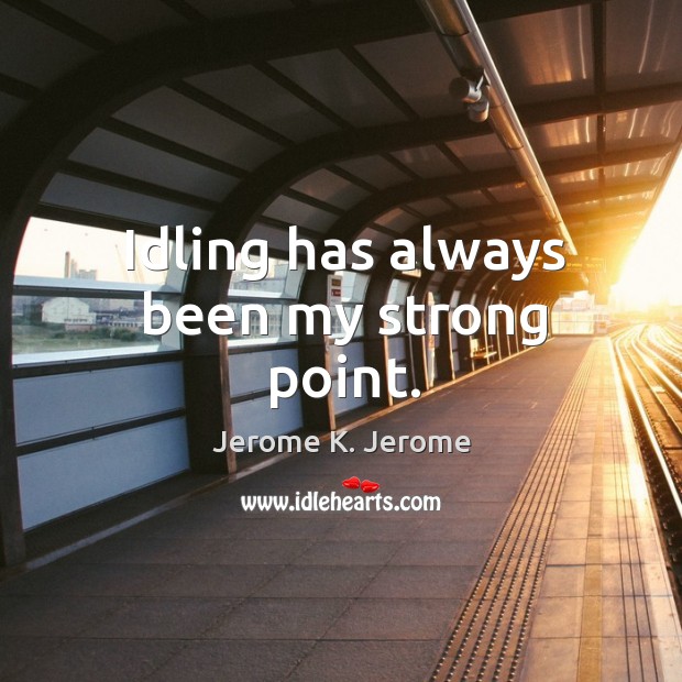 Idling has always been my strong point. Jerome K. Jerome Picture Quote