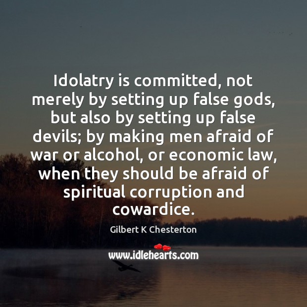 Idolatry is committed, not merely by setting up false Gods, but also Gilbert K Chesterton Picture Quote