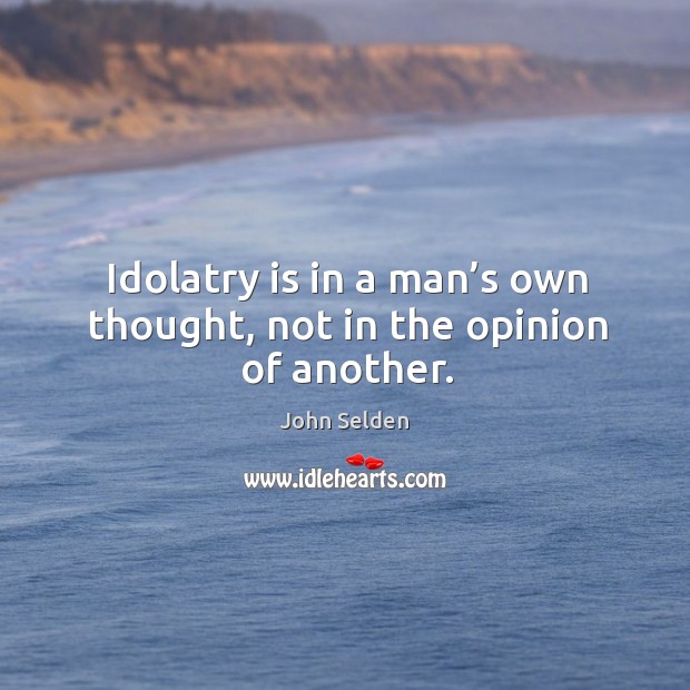 Idolatry is in a man’s own thought, not in the opinion of another. Image