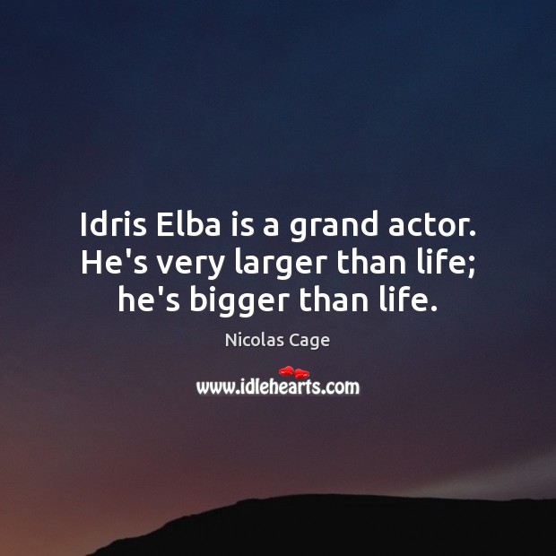 Idris Elba is a grand actor. He’s very larger than life; he’s bigger than life. Image