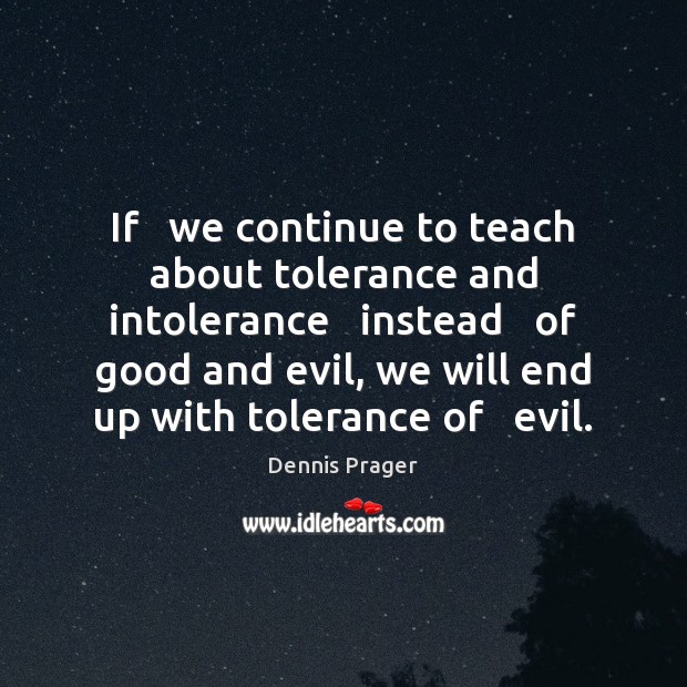 If   we continue to teach about tolerance and intolerance   instead   of good Dennis Prager Picture Quote