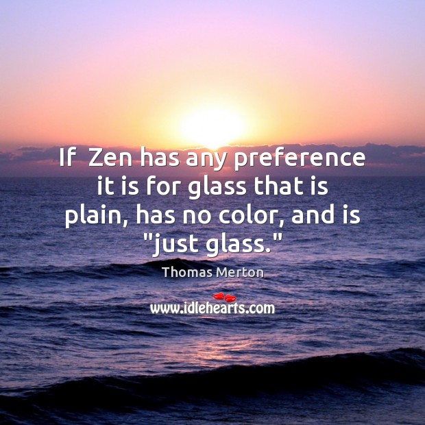 If  Zen has any preference it is for glass that is plain, 