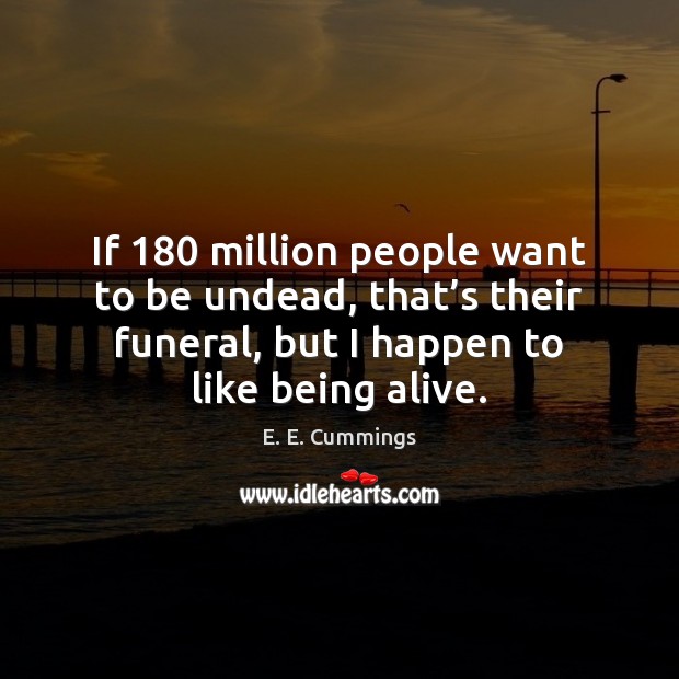 If 180 million people want to be undead, that’s their funeral, but E. E. Cummings Picture Quote