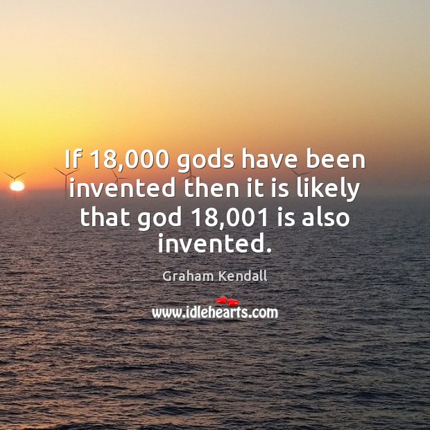 If 18,000 Gods have been invented then it is likely that God 18,001 is also invented. Graham Kendall Picture Quote