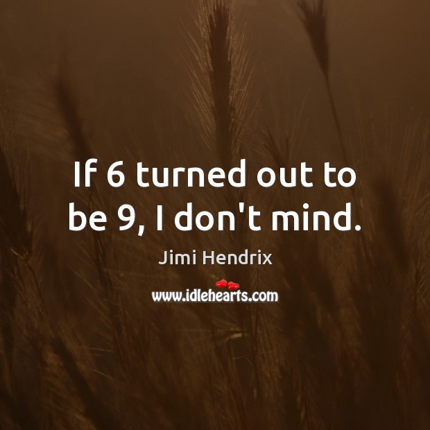 If 6 turned out to be 9, I don’t mind. Jimi Hendrix Picture Quote