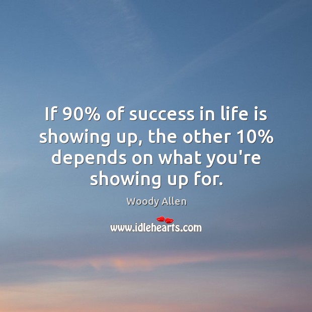 If 90% of success in life is showing up, the other 10% depends on Woody Allen Picture Quote