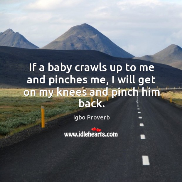 If a baby crawls up to me and pinches me, I will get on my knees and pinch him back. Igbo Proverbs Image