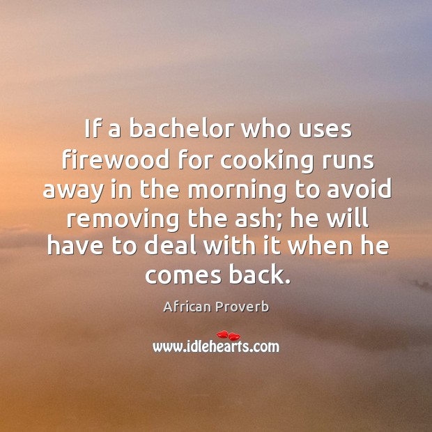 If a bachelor who uses firewood for cooking runs away African Proverbs Image