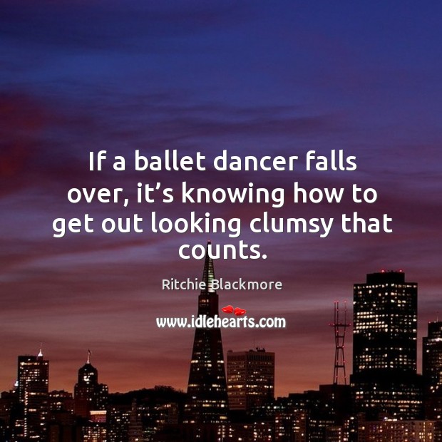 If a ballet dancer falls over, it’s knowing how to get out looking clumsy that counts. Image