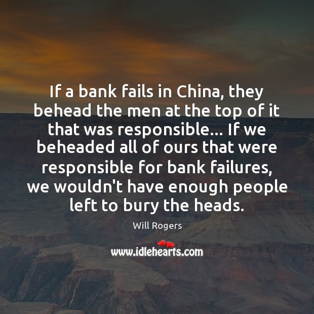 If a bank fails in China, they behead the men at the Will Rogers Picture Quote