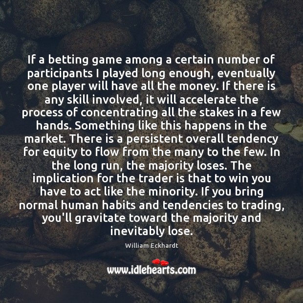 If a betting game among a certain number of participants I played William Eckhardt Picture Quote