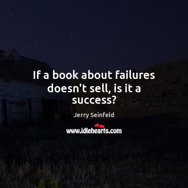If a book about failures doesn’t sell, is it a success? Jerry Seinfeld Picture Quote